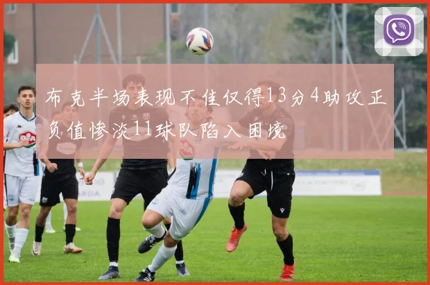 布克半场表现不佳仅得13分4助攻正负值惨淡11球队陷入困境