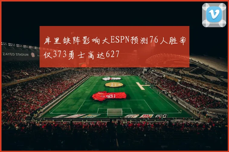 库里缺阵影响大ESPN预测76人胜率仅373勇士高达627