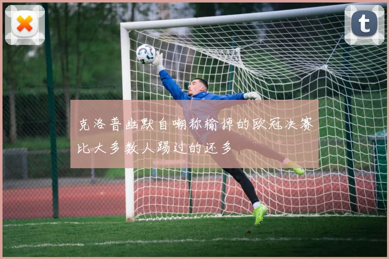 克洛普幽默自嘲称输掉的欧冠决赛比大多数人踢过的还多