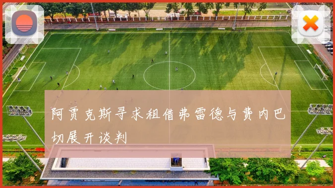 阿贾克斯寻求租借弗雷德与费内巴切展开谈判