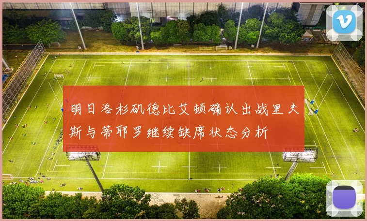 明日洛杉矶德比艾顿确认出战里夫斯与蒂耶罗继续缺席状态分析