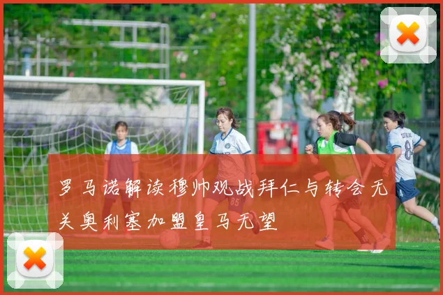 罗马诺解读穆帅观战拜仁与转会无关奥利塞加盟皇马无望