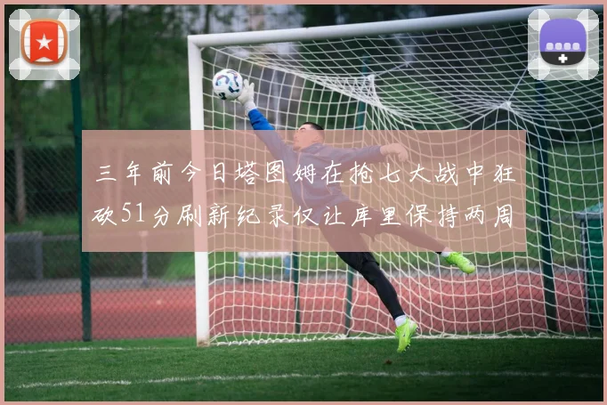 三年前今日塔图姆在抢七大战中狂砍51分刷新纪录仅让库里保持两周