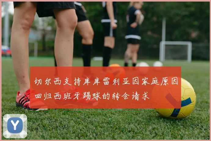切尔西支持库库雷利亚因家庭原因回归西班牙踢球的转会请求
