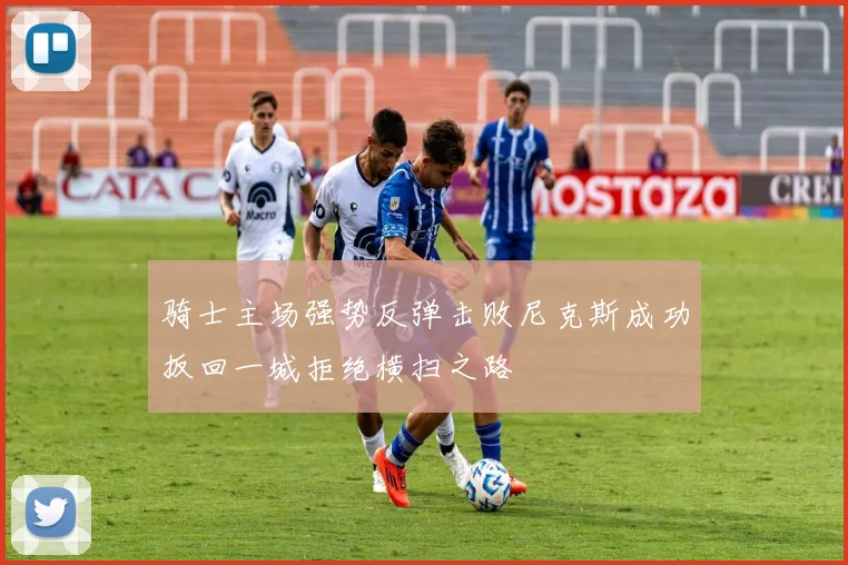 骑士主场强势反弹击败尼克斯成功扳回一城拒绝横扫之路