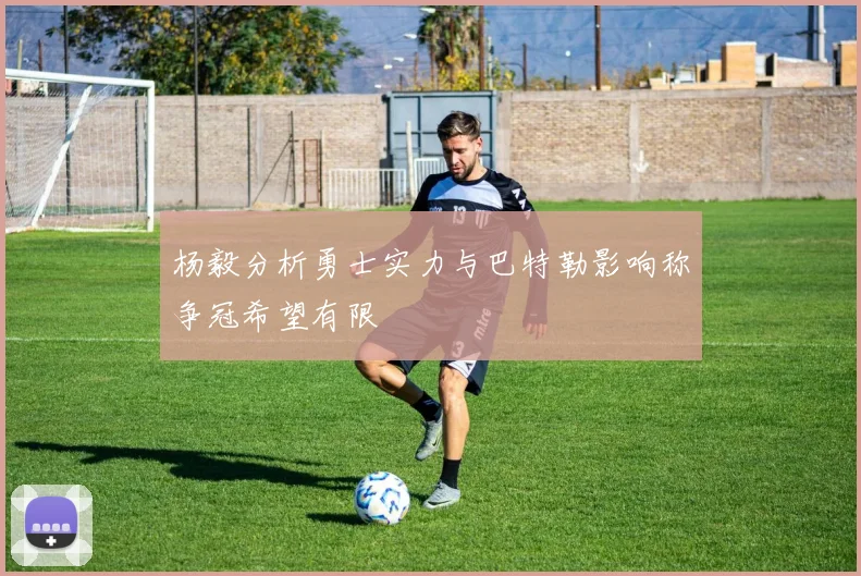 杨毅分析勇士实力与巴特勒影响称争冠希望有限