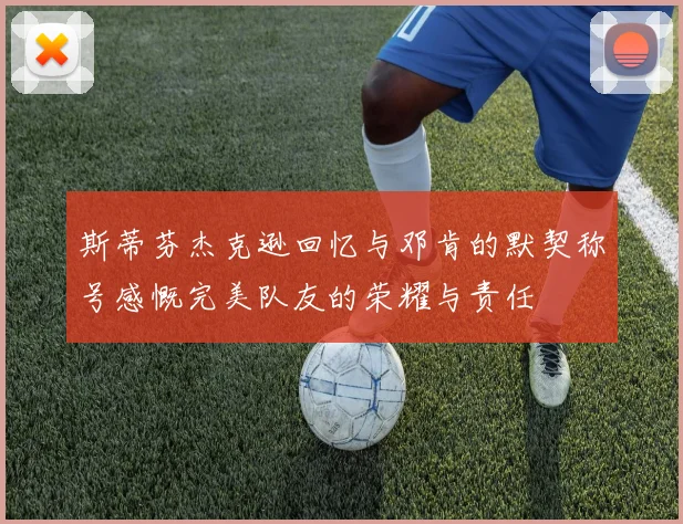 斯蒂芬杰克逊回忆与邓肯的默契称号感慨完美队友的荣耀与责任