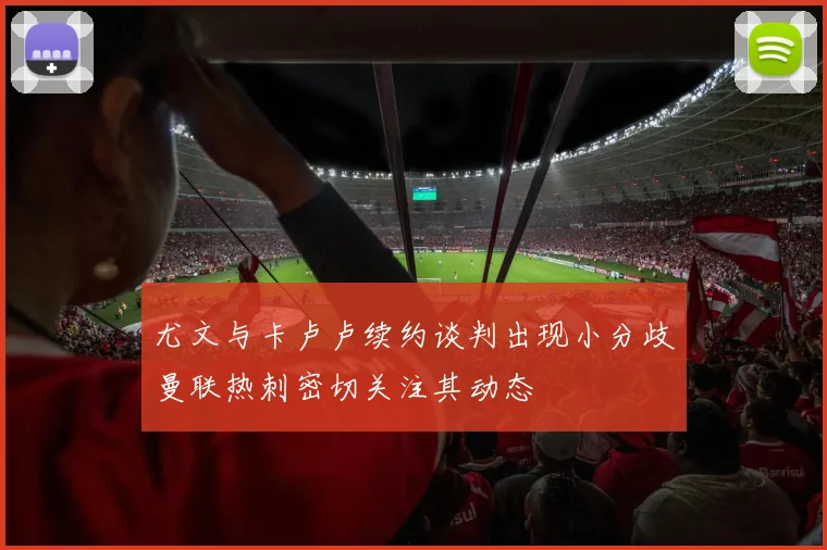 尤文与卡卢卢续约谈判出现小分歧曼联热刺密切关注其动态