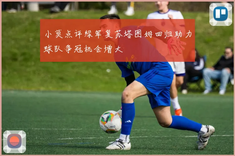 小莫点评绿军复苏塔图姆回归助力球队争冠机会增大