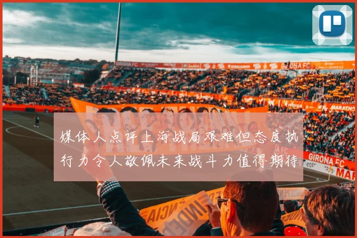 媒体人点评上海战局艰难但态度执行力令人敬佩未来战斗力值得期待